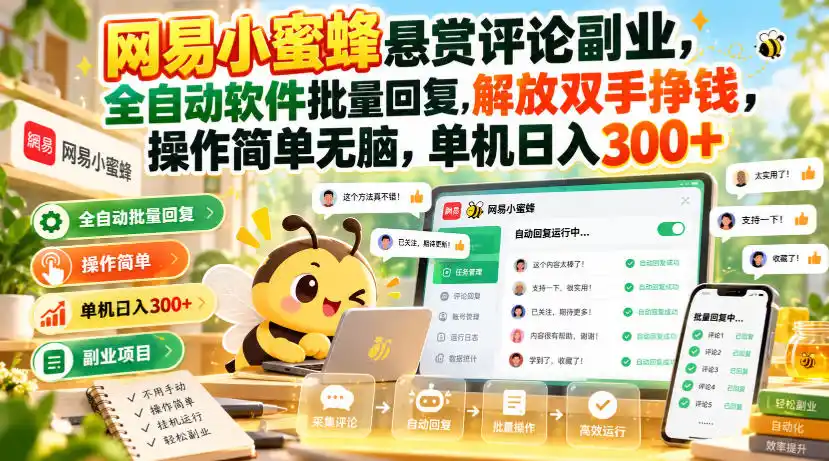 网易小蜜蜂悬赏评论副业,全自动软件批量回复,解放双手挣钱,操作简单无脑,单机日入300+【揭秘】 网易小蜜蜂悬赏评论副业,全自动软件批量回复,解放双手挣钱,操作简单无脑,单机日入300+【揭秘】