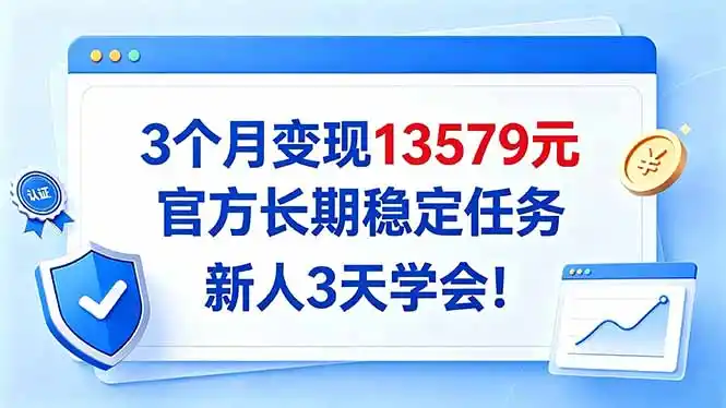 3个月变现13579元，官方长期稳定任务，新人3天学会！-百盟网