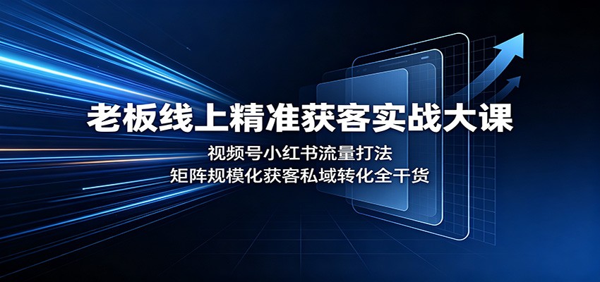 老板线上精准获客实战大课：视频号小红书流量打法，矩阵规模化获客私域转化全干货-百盟网