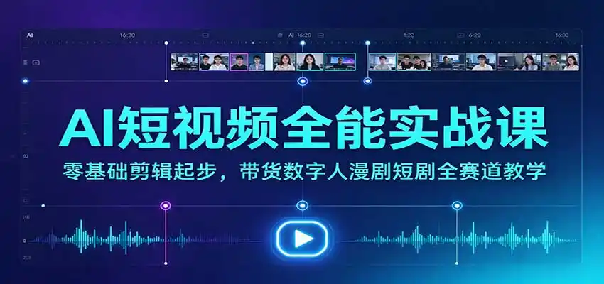 AI短视频全能实战课:零基础剪辑起步,带货数字人漫剧短剧全赛道教学 AI短视频全能实战课:零基础剪辑起步,带货数字人漫剧短剧全赛道教学