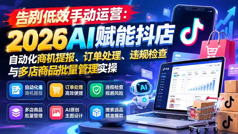告别低效手动运营:2026AI赋能抖店自动化商机提报、订单处理、违规检查与多店商品批量管理实操 告别低效手动运营:2026AI赋能抖店自动化商机提报、订单处理、违规检查与多店商品批量管理实操