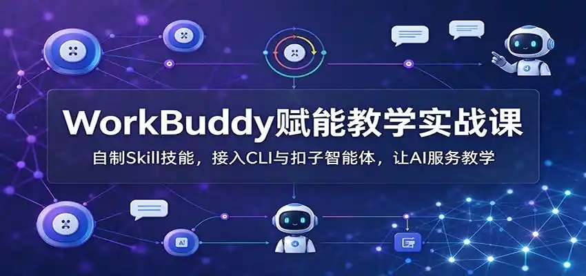 WorkBuddy赋能教学实战课：自制Skill技能，接入CLI与扣子智能体，让AI服务教学-百盟网
