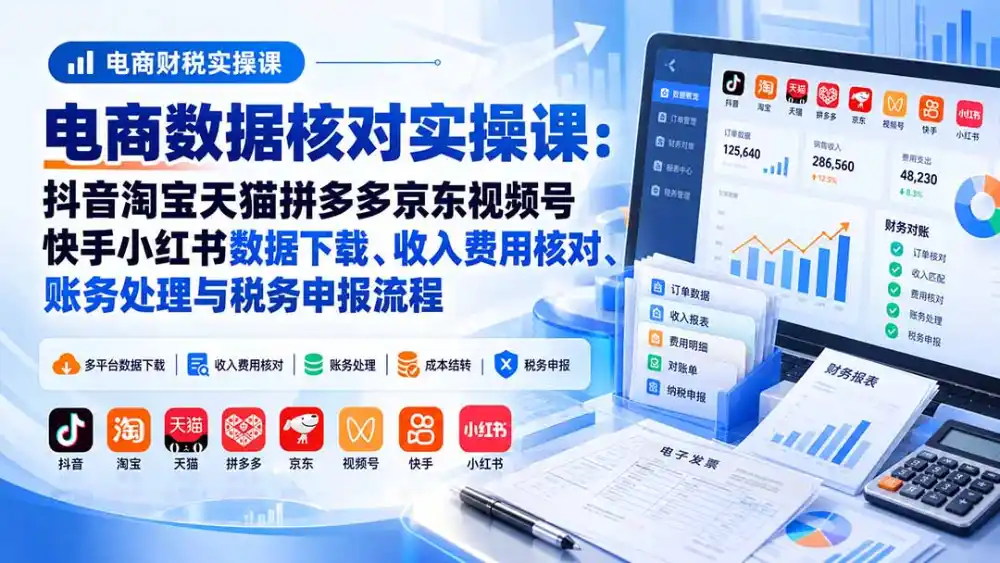 电商数据核账实操课：抖音淘宝天猫拼多多京东视频号快手小红书数据下载、收入费用核对、账务处理与税务申报流程-百盟网