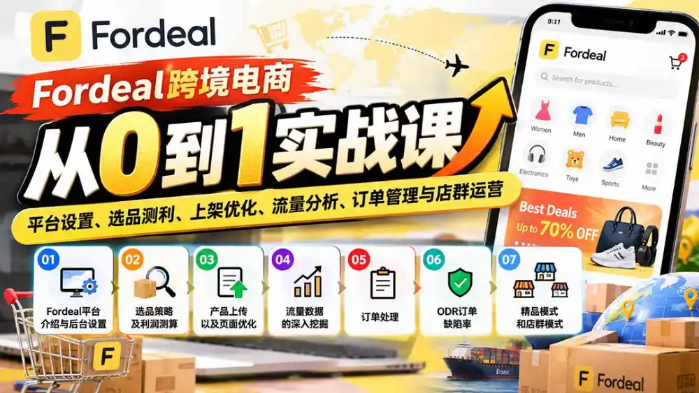 Fordeal跨境电商从0到1实战课：平台设置、选品测利、上架优化、流量分析、订单管理与店群运营-百盟网