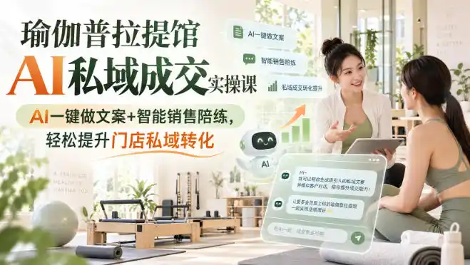 瑜伽普拉提馆AI私域成交实操课｜AI一键做文案+智能销售陪练，轻松提升门店私域转化-百盟网