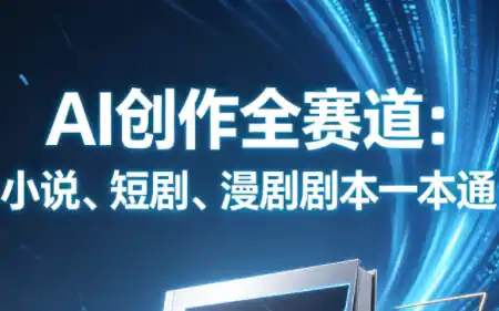 AI创作全赛道:小说、短剧、漫剧剧本一本通(更新9月) AI创作全赛道:小说、短剧、漫剧剧本一本通(更新9月)