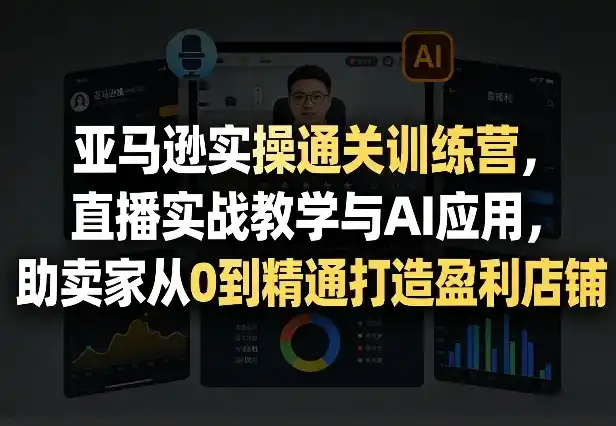 亚马逊实操通关训练营,直播实战教学与AI应用,助卖家从0到精通打造盈利店铺(更新1016) 亚马逊实操通关训练营,直播实战教学与AI应用,助卖家从0到精通打造盈利店铺(更新1016)