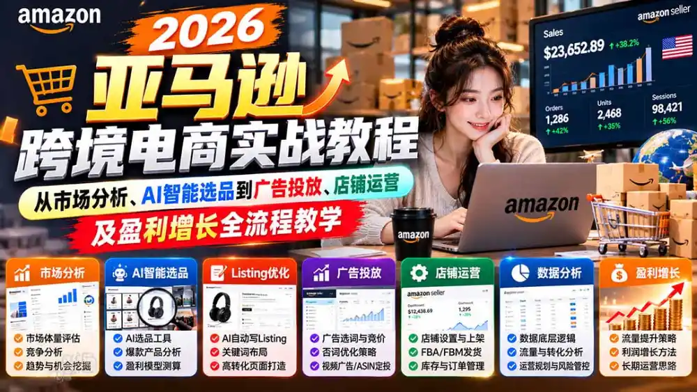 2026亚马逊跨境电商实战教程-更新1027，从市场分析、AI智能选品到广告投放、店铺运营及盈利增长全流程教学