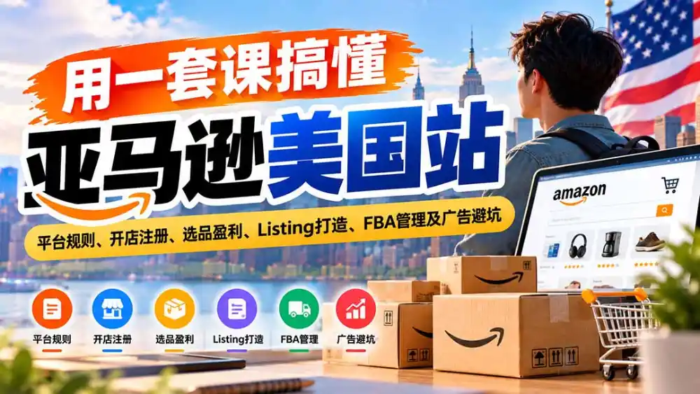 用一套课搞懂亚马逊美国站：平台规则、开店注册、选品盈利、Listing打造、FBA管理及广告避坑-百盟网