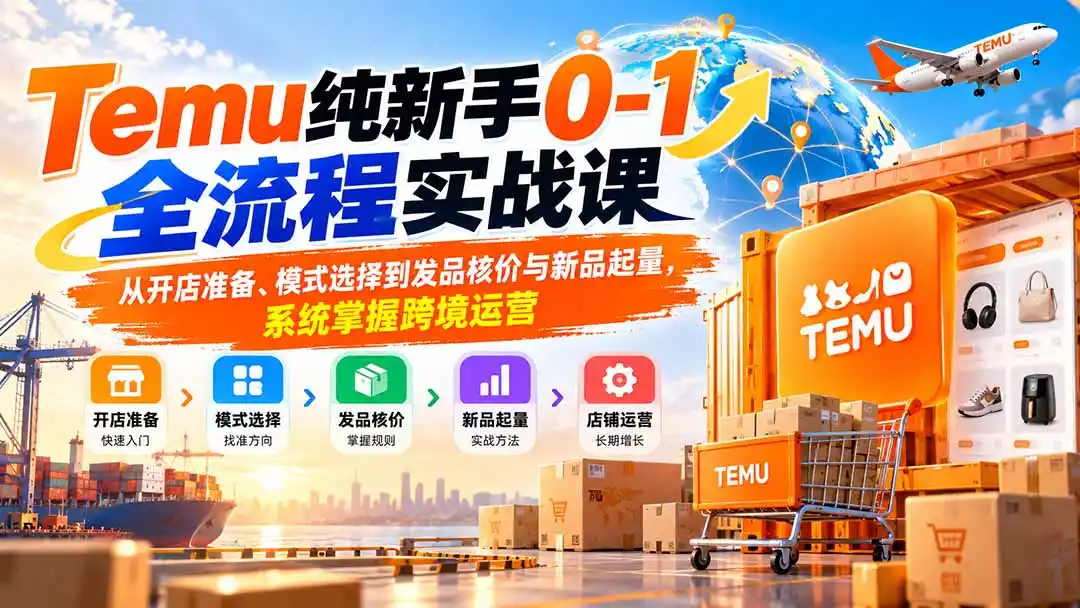 Temu纯新手0-1全流程实战课：从开店准备、模式选择到发品核价与新品起量，系统掌握跨境运营-百盟网