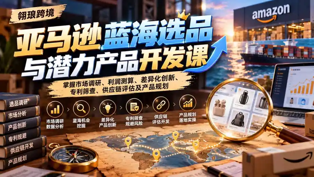 亚马逊蓝海选品与潜力产品开发课：掌握市场调研、利润测算、差异化创新、专利筛查、供应链评估及产品规划-百盟网