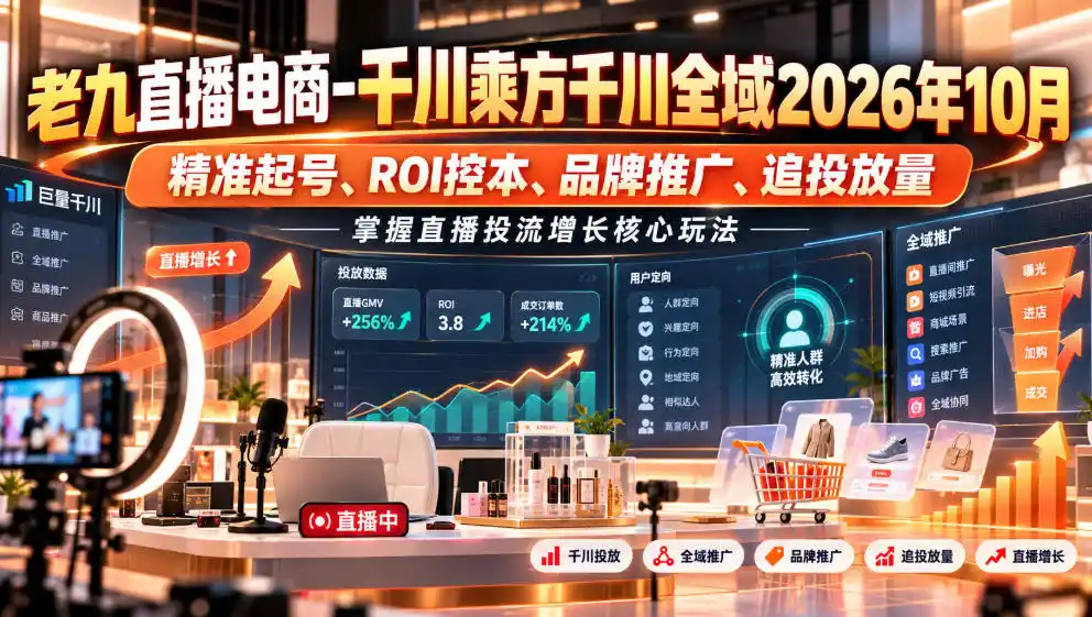 老九直播电商-千川乘方千川全域2026年10月，精准起号、ROI控本、品牌推广、追投放量，掌握直播投流增长核心玩法-百盟网