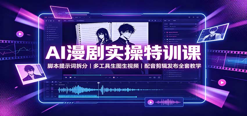 AI漫剧实操特训课：脚本提示词拆分，多工具生图生视频，配音剪辑发布全套教学-百盟网