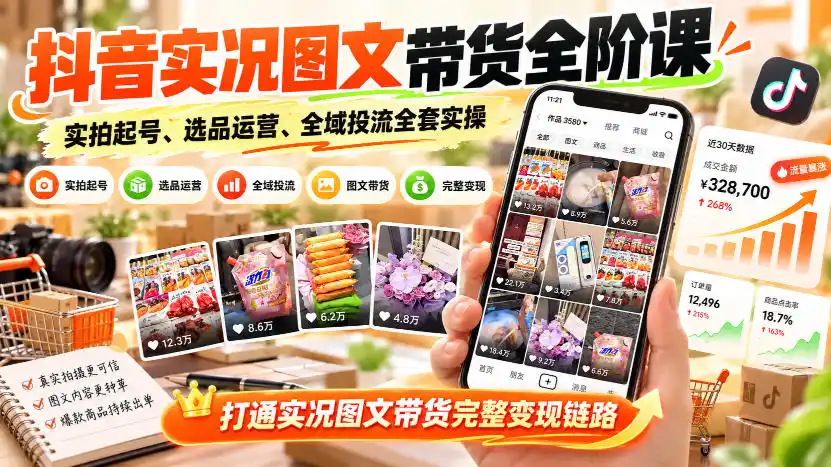抖音实况图文带货全阶课|实拍起号、选品运营、全域投流全套实操,打通实况图文带货完整变现链路 抖音实况图文带货全阶课|实拍起号、选品运营、全域投流全套实操,打通实况图文带货完整变现链路