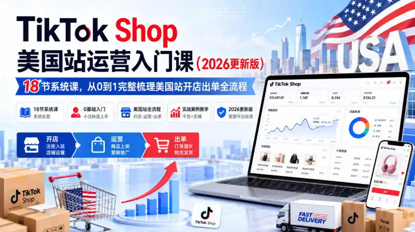 TikTok Shop美国站运营入门课(2026更新版)，18节系统课，，从0到1完整梳理美国站开店出单全流程-百盟网