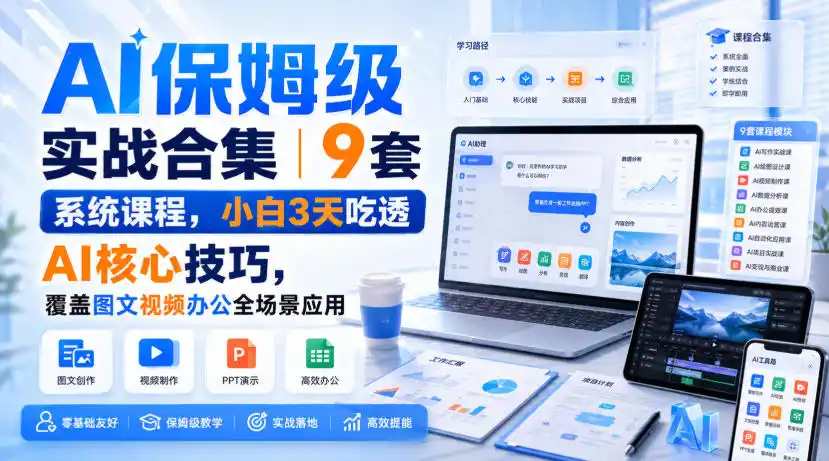 AI保姆级实战合集｜9套系统课程，小白3天吃透AI核心技巧，覆盖图文视频办公全场景应用-百盟网
