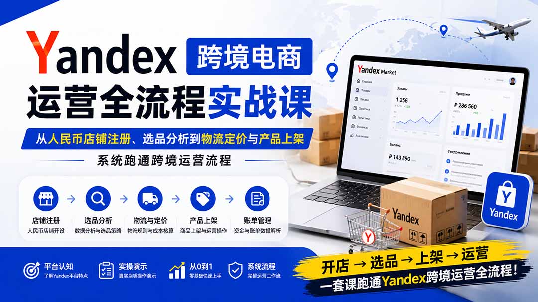 Yandex跨境电商运营全流程实战课：从人民币店铺注册、选品分析到物流定价与产品上架，系统跑通跨境运营流程-百盟网