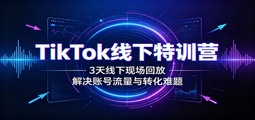 TikTok线下特训营：3天线下现场回放，解决账号流量与转化难题-百盟网