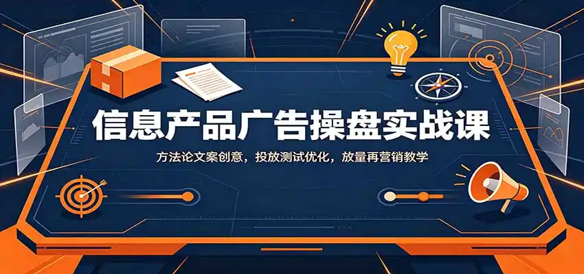 信息产品广告操盘实战课:方法论文案创意,投放测试优化,放量再营销教学 信息产品广告操盘实战课:方法论文案创意,投放测试优化,放量再营销教学