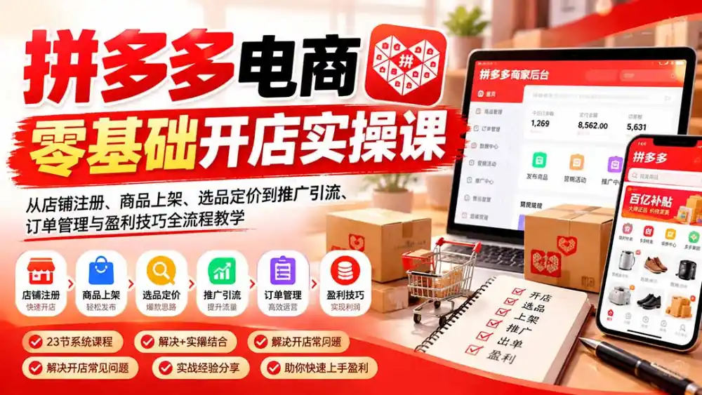 拼多多电商零基础开店实操课：从店铺注册、商品上架、选品定价到推广引流、订单管理与盈利技巧全流程教学-百盟网
